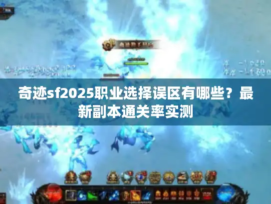 奇迹sf2025职业选择误区有哪些？最新副本通关率实测