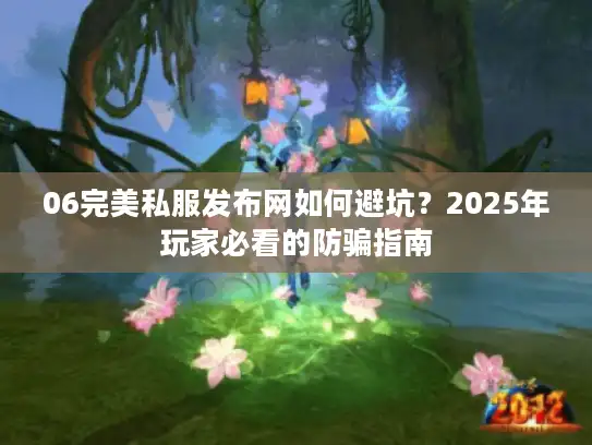 06完美私服发布网如何避坑？2025年玩家必看的防骗指南