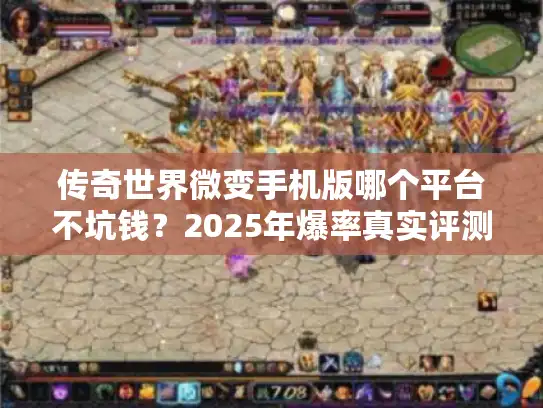 传奇世界微变手机版哪个平台不坑钱？2025年爆率真实评测