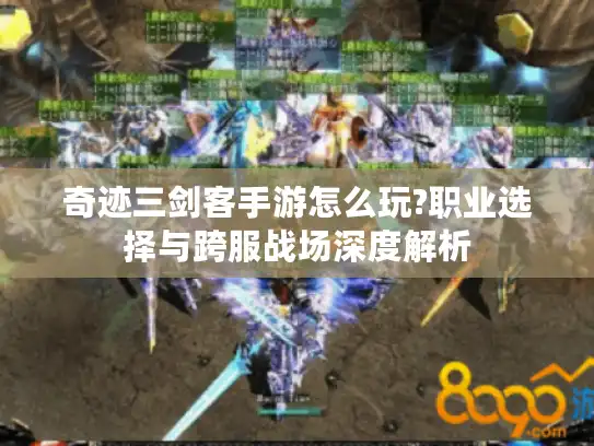奇迹三剑客手游怎么玩?职业选择与跨服战场深度解析