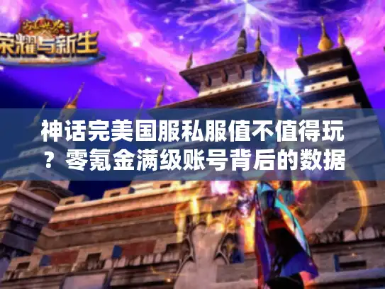 神话完美国服私服值不值得玩？零氪金满级账号背后的数据对比分析