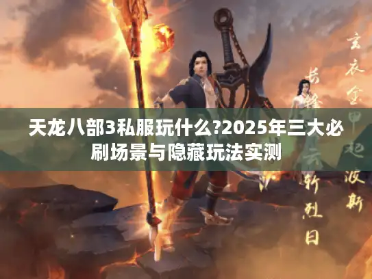 天龙八部3私服玩什么?2025年三大必刷场景与隐藏玩法实测