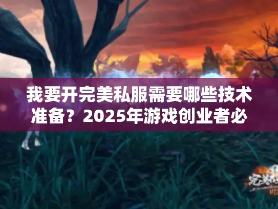 我要开完美私服需要哪些技术准备?2025年游戏创业者必看指南 我要开完美私服需要哪些技术准备?2025年游戏创业者必看指南
