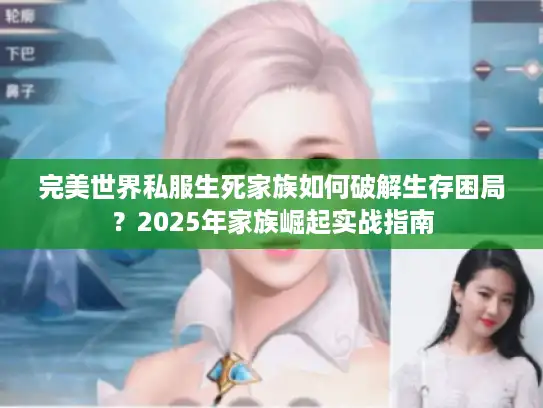 完美世界私服生死家族如何破解生存困局?2025年家族崛起实战指南 完美世界私服生死家族如何破解生存困局?2025年家族崛起实战指南