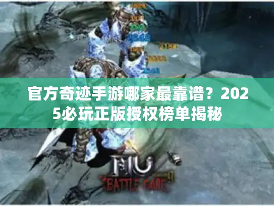 官方奇迹手游哪家最靠谱？2025必玩正版授权榜单揭秘