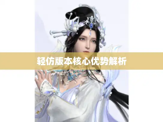轻仿版本核心优势解析