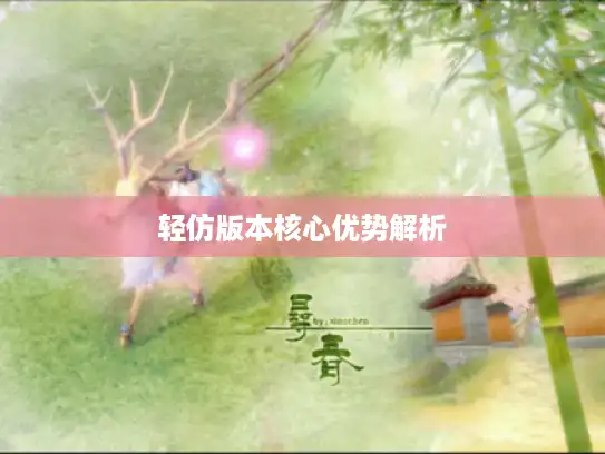轻仿版本核心优势解析