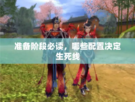 准备阶段必读,哪些配置决定生死线 准备阶段必读,哪些配置决定生死线