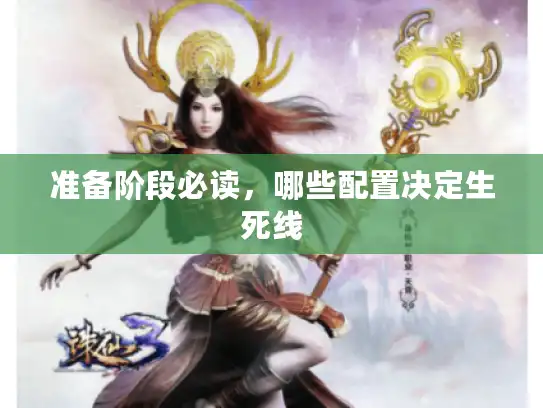 准备阶段必读,哪些配置决定生死线 准备阶段必读,哪些配置决定生死线