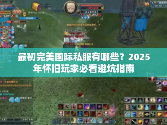 最初完美国际私服有哪些？2025年怀旧玩家必看避坑指南