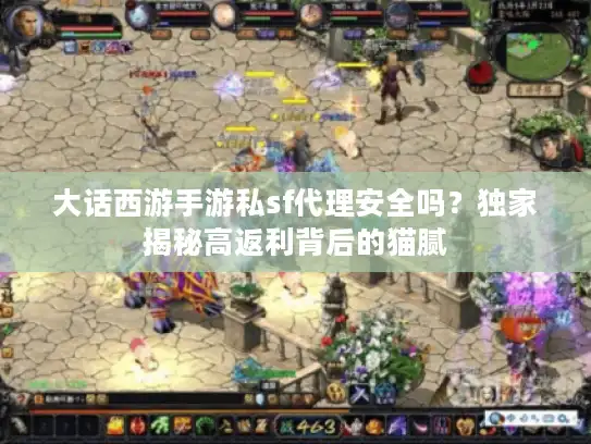 大话西游手游私sf代理安全吗？独家揭秘高返利背后的猫腻