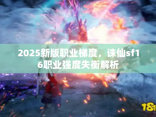 2025新版职业梯度,诛仙sf16职业强度失衡解析 2025新版职业梯度,诛仙sf16职业强度失衡解析