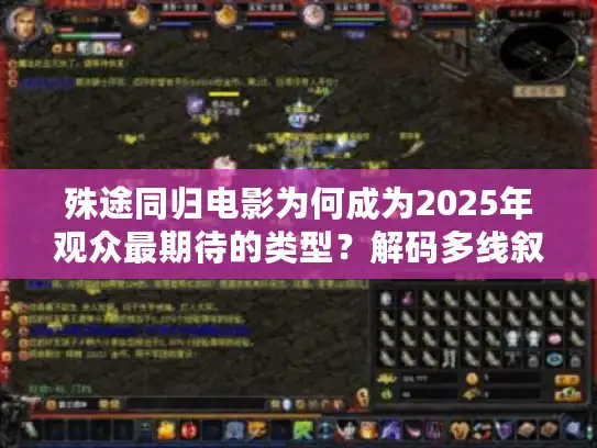 殊途同归电影为何成为2025年观众最期待的类型？解码多线叙事新趋势