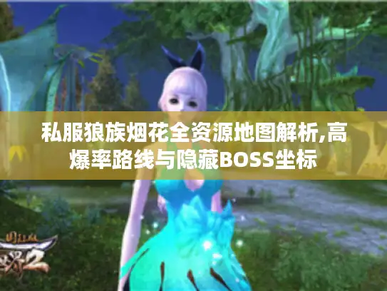 私服狼族烟花全资源地图解析,高爆率路线与隐藏BOSS坐标 私服狼族烟花全资源地图解析,高爆率路线与隐藏BOSS坐标