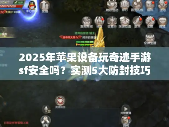2025年苹果设备玩奇迹手游sf安全吗?实测5大防封技巧 2025年苹果设备玩奇迹手游sf安全吗?实测5大防封技巧
