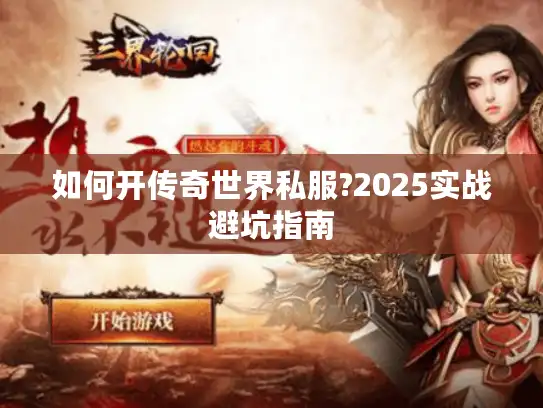 如何开传奇世界私服?2025实战避坑指南