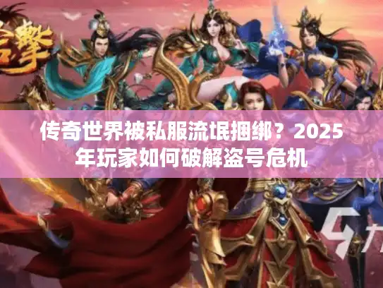 传奇世界被私服流氓捆绑？2025年玩家如何破解盗号危机