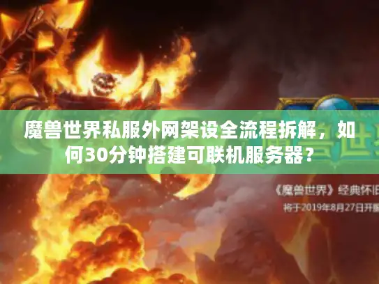 魔兽世界私服外网架设全流程拆解，如何30分钟搭建可联机服务器？