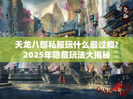 天龙八部私服玩什么最过瘾?2025年隐藏玩法大揭秘