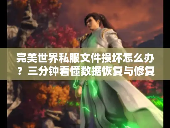 完美世界私服文件损坏怎么办？三分钟看懂数据恢复与修复方案