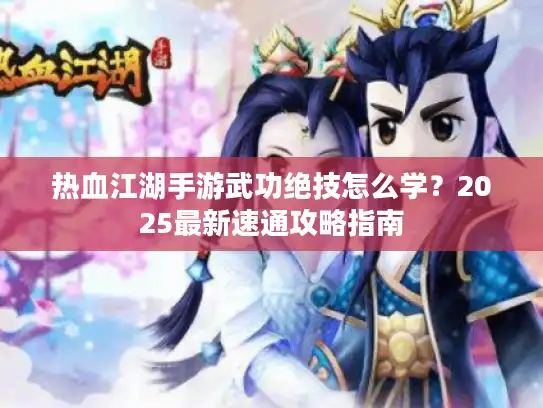 热血江湖手游武功绝技怎么学？2025最新速通攻略指南