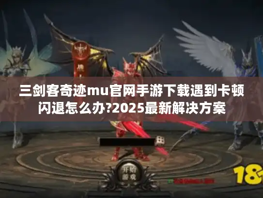 三剑客奇迹mu官网手游下载遇到卡顿闪退怎么办?2025最新解决方案 三剑客奇迹mu官网手游下载遇到卡顿闪退怎么办?2025最新解决方案
