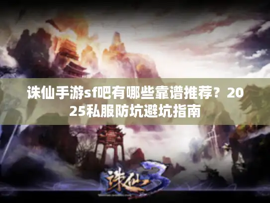 诛仙手游sf吧有哪些靠谱推荐？2025私服防坑避坑指南