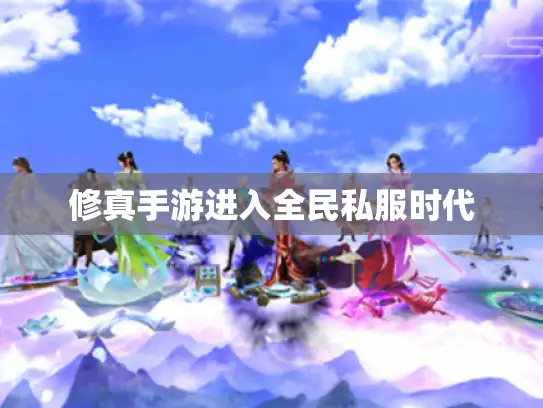 修真手游进入全民私服时代