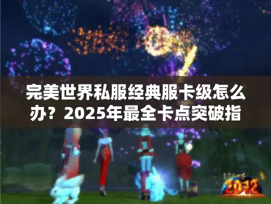完美世界私服经典服卡级怎么办？2025年最全卡点突破指南