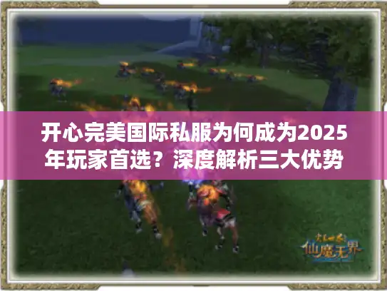 开心完美国际私服为何成为2025年玩家首选？深度解析三大优势