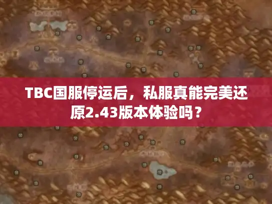 TBC国服停运后,私服真能完美还原2.43版本体验吗? TBC国服停运后,私服真能完美还原2.43版本体验吗?