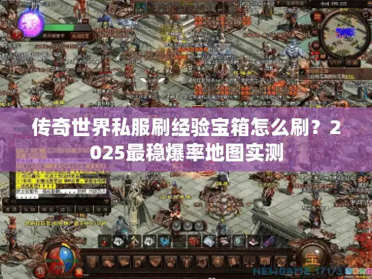 传奇世界私服刷经验宝箱怎么刷？2025最稳爆率地图实测