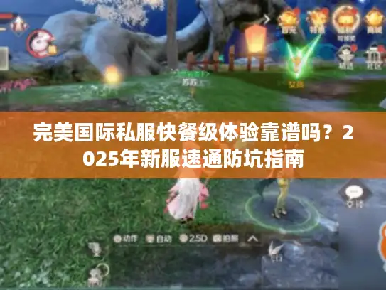 完美国际私服快餐级体验靠谱吗？2025年新服速通防坑指南