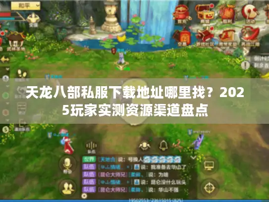 天龙八部私服下载地址哪里找？2025玩家实测资源渠道盘点