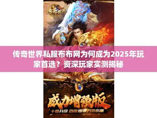 传奇世界私服布布网为何成为2025年玩家首选？资深玩家实测揭秘