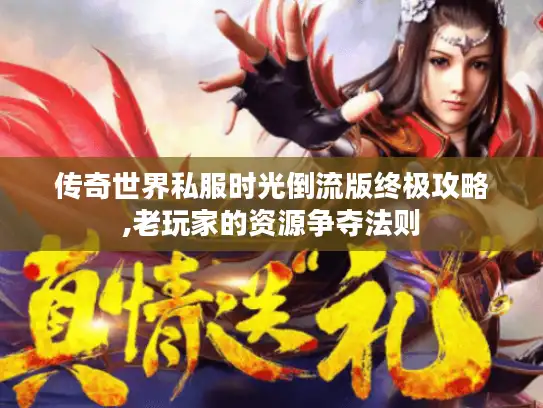 传奇世界私服时光倒流版终极攻略,老玩家的资源争夺法则 传奇世界私服时光倒流版终极攻略,老玩家的资源争夺法则