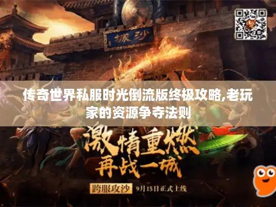 传奇世界私服时光倒流版终极攻略,老玩家的资源争夺法则 传奇世界私服时光倒流版终极攻略,老玩家的资源争夺法则