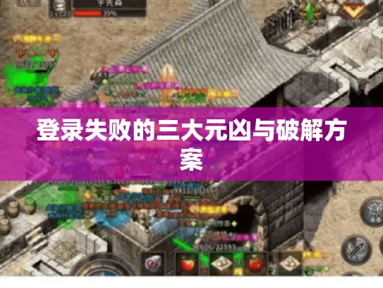 登录失败的三大元凶与破解方案
