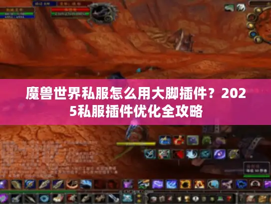 魔兽世界私服怎么用大脚插件？2025私服插件优化全攻略