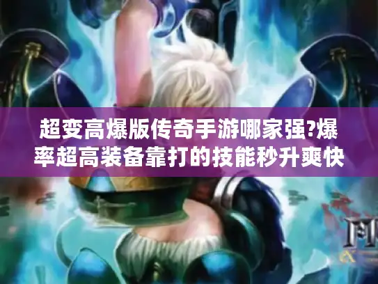 超变高爆版传奇手游哪家强?爆率超高装备靠打的技能秒升爽快战斗推荐