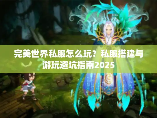 完美世界私服怎么玩？私服搭建与游玩避坑指南2025