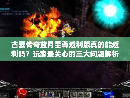 古云传奇蓝月至尊返利版真的能返利吗?玩家最关心的三大问题解析 古云传奇蓝月至尊返利版真的能返利吗?玩家最关心的三大问题解析