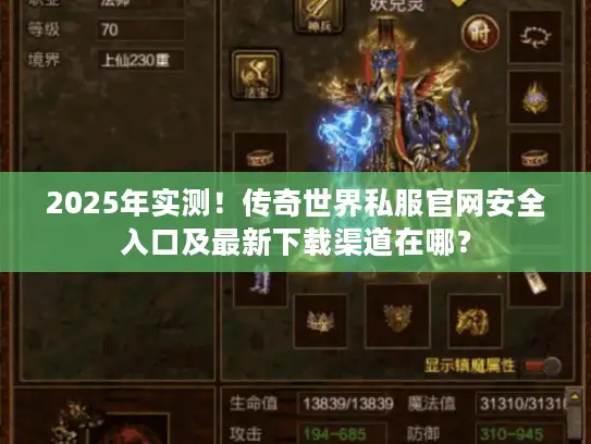 2025年实测！传奇世界私服官网安全入口及最新下载渠道在哪？