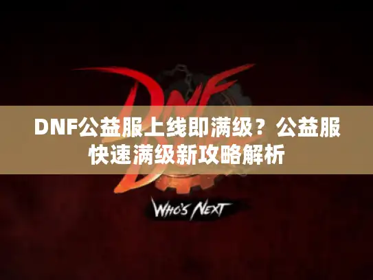 DNF公益服上线即满级？公益服快速满级新攻略解析