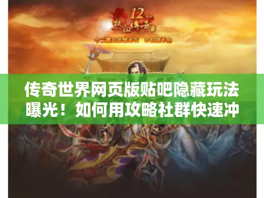 传奇世界网页版贴吧隐藏玩法曝光！如何用攻略社群快速冲级？