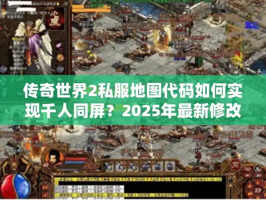 传奇世界2私服地图代码如何实现千人同屏？2025年最新修改教程