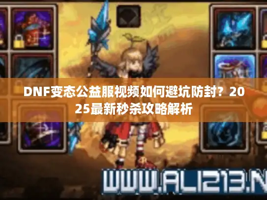 DNF变态公益服视频如何避坑防封？2025最新秒杀攻略解析
