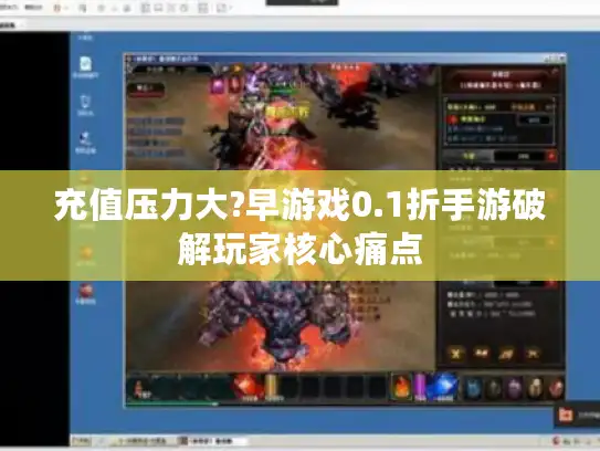 充值压力大?早游戏0.1折手游破解玩家核心痛点