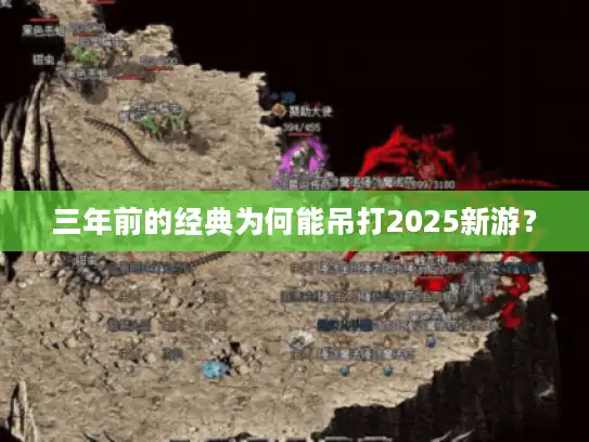 三年前的经典为何能吊打2025新游? 三年前的经典为何能吊打2025新游?