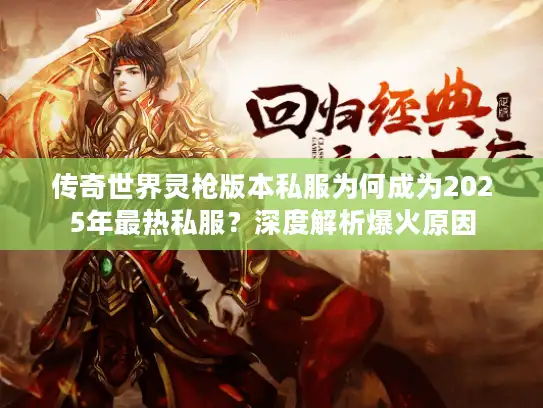 传奇世界灵枪版本私服为何成为2025年最热私服?深度解析爆火原因 传奇世界灵枪版本私服为何成为2025年最热私服?深度解析爆火原因